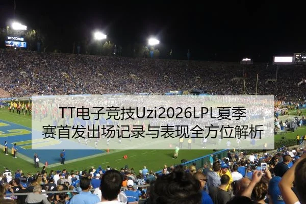 TT电子竞技Uzi2026LPL夏季赛首发出场记录与表现全方位解析