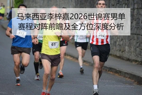 马来西亚李梓嘉2026世锦赛男单赛程对阵前瞻及全方位深度分析