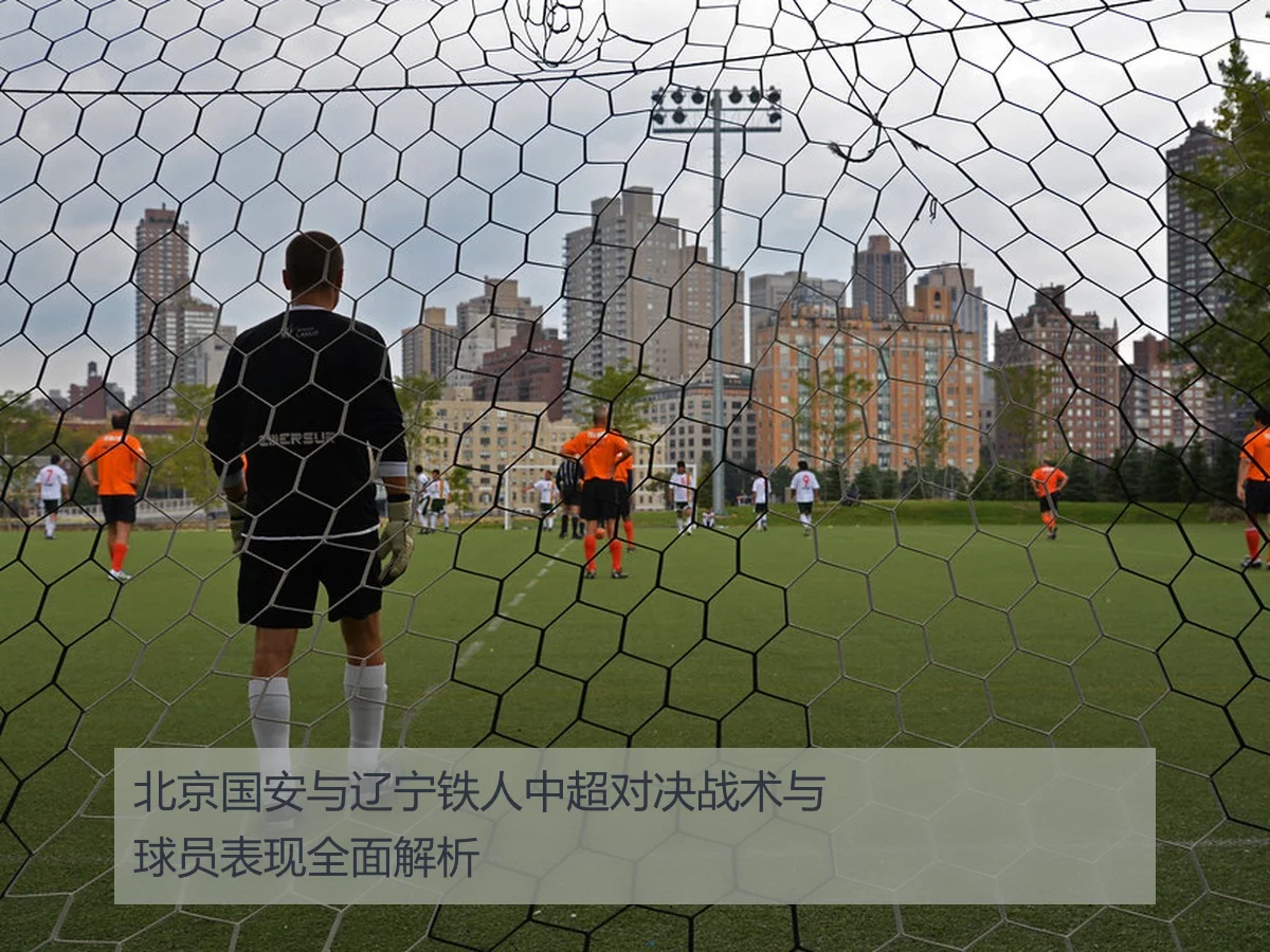 北京国安与辽宁铁人中超对决战术与球员表现全面解析
