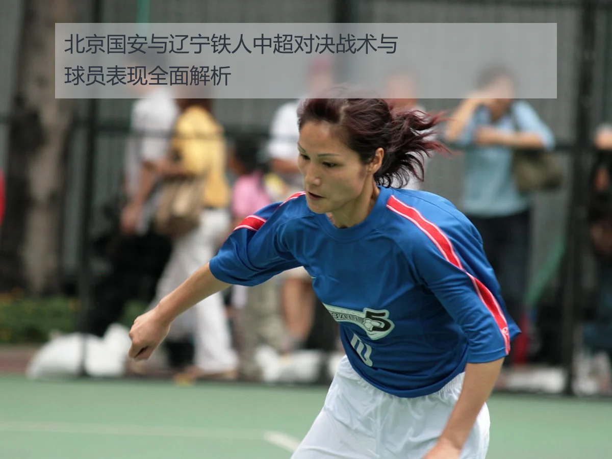 北京国安与辽宁铁人中超对决战术与球员表现全面解析